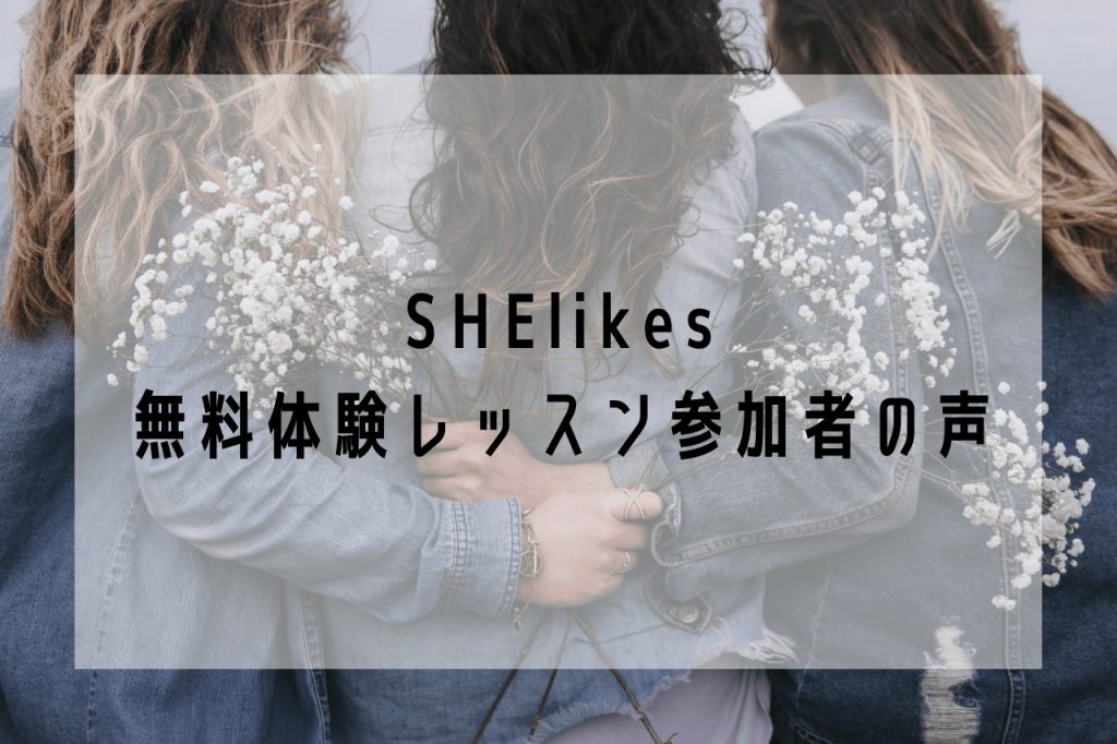 SHElikesの無料体験レッスンに参加した人たちの感想